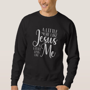 Ein bisschen mehr wie Jesus und weniger wie mich C Sweatshirt
