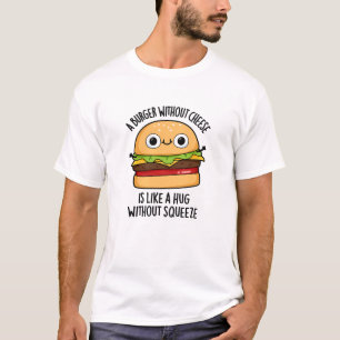 Ein Burger ohne Käse wie eine Umarmung ohne Squeez T-Shirt