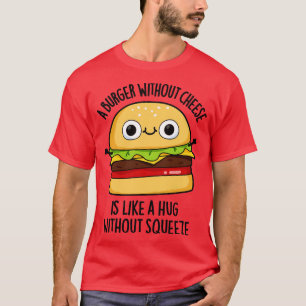Ein Burger ohne Käse wie eine Umarmung ohne Squeez T-Shirt