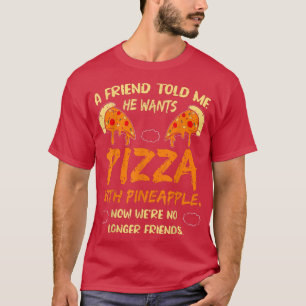 Ein Freund sagte mir, er Wollte Pizza mit Ananas S T-Shirt