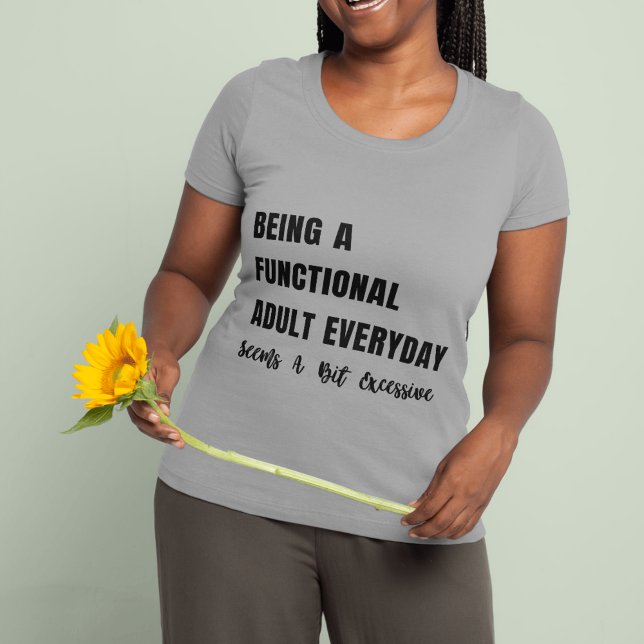 Ein funktioneller Erwachsener zu sein scheint jede T-Shirt (Being A Functional Adult Everyday Seems A Bit Excessive Shirts )