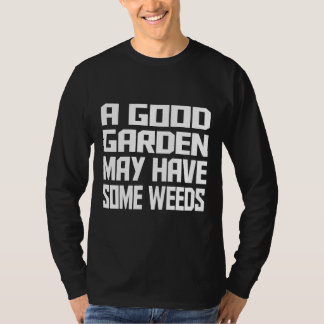 Ein guter Garten kann Unkraut haben T-Shirt