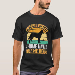 Ein Haus ist kein Zuhause, bis es einen Hund hat – T-Shirt