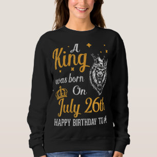 Ein König war am 26. Juli zum Geburtstag Geboren Sweatshirt