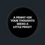 Ein Penny für Ihre Gedanken scheint ein bisschen t Button<br><div class="desc">Ein Penny für Ihre Gedanken scheint ein bisschen teuer zu sein</div>