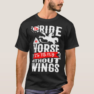 Ein Pferd zu reiten heißt, ohne Flügel zu fliegen T-Shirt