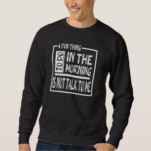 Ein Spaß am Morgen ist nicht mit mir zu reden Sweatshirt