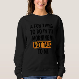Ein Spaß am Morgen ist nicht mit mir zu reden Sweatshirt