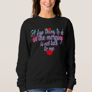 Ein Spaß am Morgen ist nicht mit mir zu reden Sweatshirt