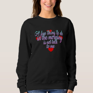 Ein Spaß am Morgen ist nicht mit mir zu reden Sweatshirt