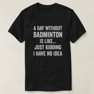 Ein Tag ohne Badminton ist wie Badminton Lover T-Shirt