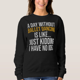 Ein Tag ohne Ballett ist wie ein Tag Sweatshirt