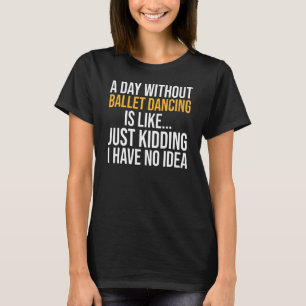 Ein Tag ohne Ballett ist wie ein Tag T-Shirt