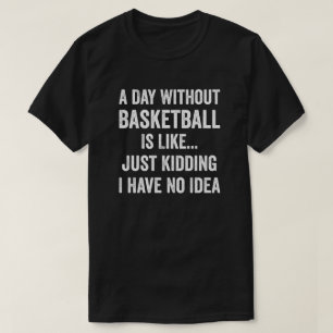 Ein Tag ohne Basketball ist wie Basketball im Über T-Shirt