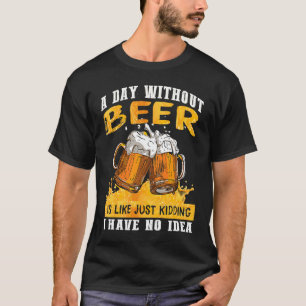 Ein Tag ohne Bier ist wie nur einen Scherz ich hab T-Shirt