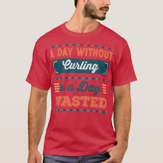Ein Tag ohne Curling ist ein verschwendeter Tag T-Shirt