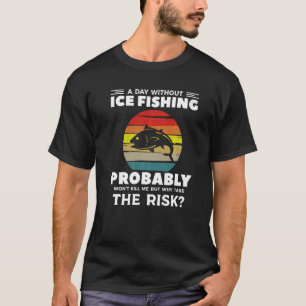 Ein Tag ohne Eisfischen wird mich wahrscheinlich n T-Shirt