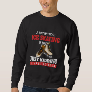 Ein Tag ohne Eislaufen ist wie Scherz Hab Sweatshirt