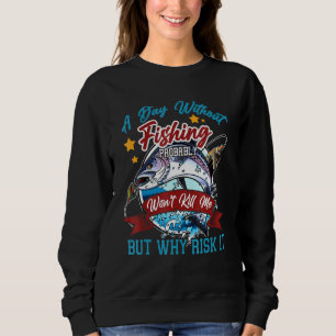 Ein Tag ohne Fischen tötete mich wahrscheinlich ni Sweatshirt