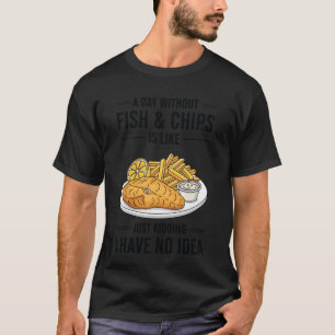 Ein Tag ohne Fish & Chips ist wie Nur ein Scherz T-Shirt
