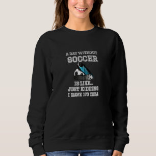 Ein Tag ohne Fußball ist wie ...einfach nur zu töt Sweatshirt