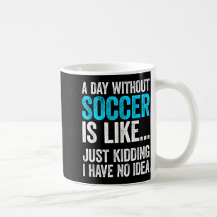Ein Tag ohne Fußball ist wie Scherz ich habe Idee Kaffeetasse