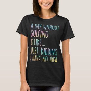 Ein Tag ohne Golf ist wie ein Kind, das ich habe T-Shirt