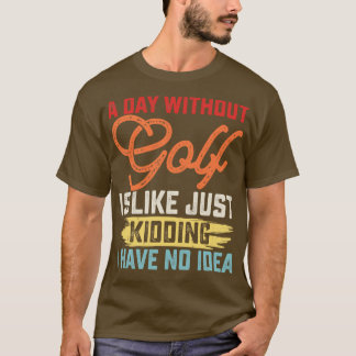 Ein Tag ohne Golf ist wie ein Kind, das ich nicht  T-Shirt