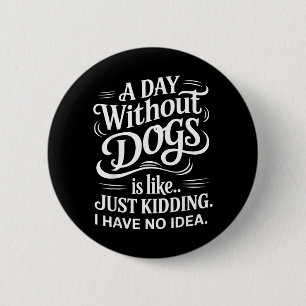Ein Tag ohne Hunde ist wie nur scherze ich habe ke Button