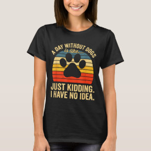Ein Tag ohne Hunde ist wie nur scherze ich habe ke T-Shirt