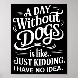 Ein Tag ohne Hunde ist wie nur Witze ich habe kein Poster