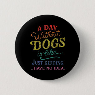Ein Tag ohne Hunde ist wie Witz haben Idee Lustig Button
