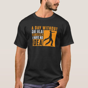 Ein Tag ohne Jai Alai nur zu kneten ich keine Ahnu T-Shirt