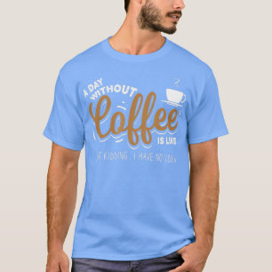 Ein Tag ohne Kaffee ist ein Liebesgeschenk für Kaf T-Shirt