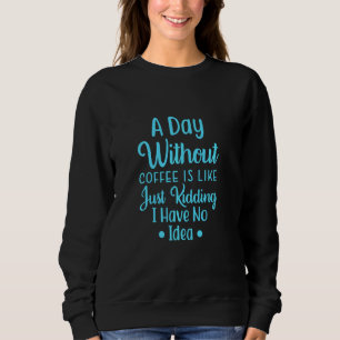 Ein Tag ohne Kaffee ist wie ein Kind, das ich nich Sweatshirt