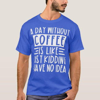Ein Tag ohne Kaffee ist wie ein Kind, das ich nich T-Shirt