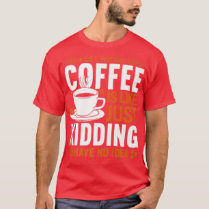 Ein Tag ohne Kaffee ist wie ein Scherz, den ich ha T-Shirt