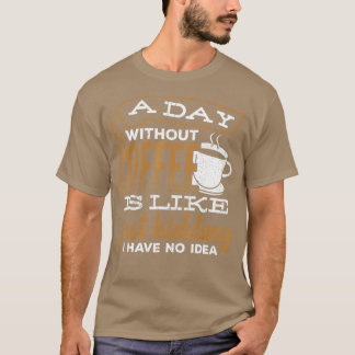 Ein Tag ohne Kaffee ist wie ein Scherz, den ich ha T-Shirt