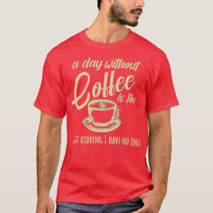 Ein Tag ohne Kaffee ist wie ein Tag T-Shirt