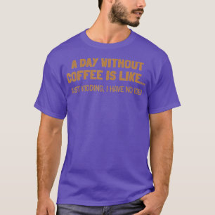 Ein Tag ohne Kaffee ist wie ein Tag T-Shirt