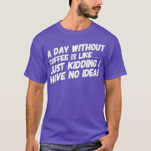 Ein Tag ohne Kaffee ist wie ein Tag T-Shirt