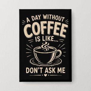 Ein Tag ohne Kaffee ist wie frag mich nicht Button