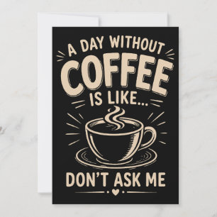 Ein Tag ohne Kaffee ist wie frag mich nicht Einladung