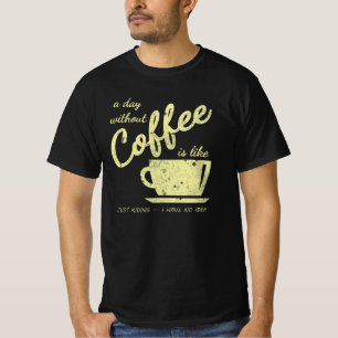 Ein Tag ohne Kaffee ist wie... Just Kidding - I T-Shirt