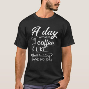 Ein Tag ohne Kaffee ist wie, lustige Kaffeeliebhab T-Shirt