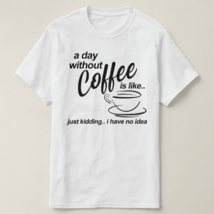 Ein Tag ohne Kaffee, nur zu scherzen ich keine Ahn T-Shirt