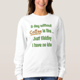 Ein Tag ohne Kaffee T-Shirt Sweatshirt