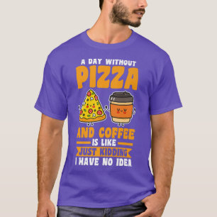 Ein Tag ohne Kaffee und Pizza T-Shirt