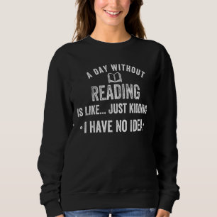 Ein Tag ohne Lesen ist, als würde ich kidden, den Sweatshirt