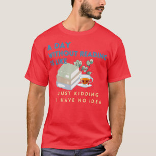Ein Tag ohne Lesen ist wie ein Witz, den ich habe T-Shirt